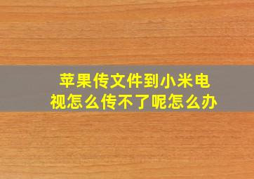 苹果传文件到小米电视怎么传不了呢怎么办