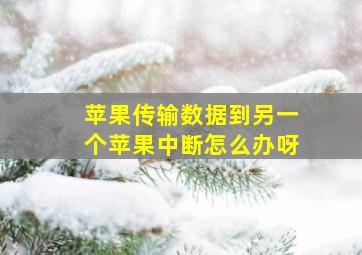 苹果传输数据到另一个苹果中断怎么办呀