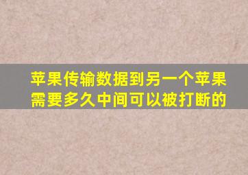 苹果传输数据到另一个苹果需要多久中间可以被打断的