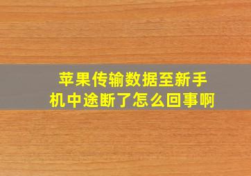 苹果传输数据至新手机中途断了怎么回事啊