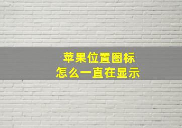 苹果位置图标怎么一直在显示