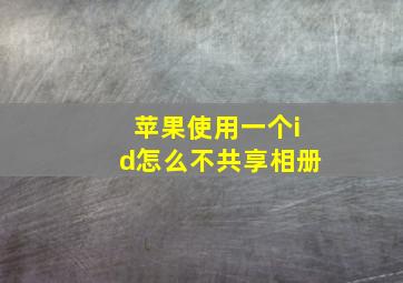 苹果使用一个id怎么不共享相册