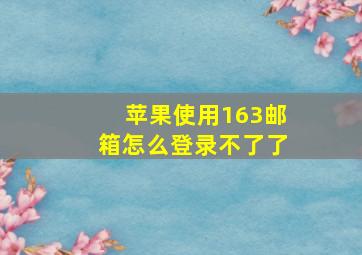 苹果使用163邮箱怎么登录不了了