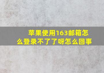 苹果使用163邮箱怎么登录不了了呀怎么回事