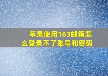 苹果使用163邮箱怎么登录不了账号和密码