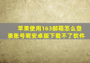 苹果使用163邮箱怎么登录账号呢安卓版下载不了软件