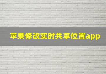 苹果修改实时共享位置app