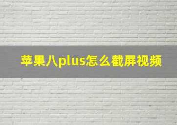 苹果八plus怎么截屏视频