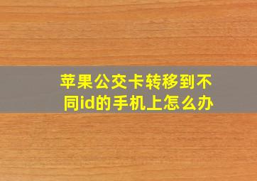 苹果公交卡转移到不同id的手机上怎么办