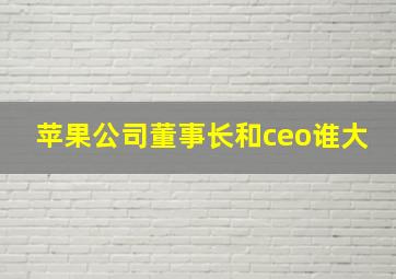 苹果公司董事长和ceo谁大