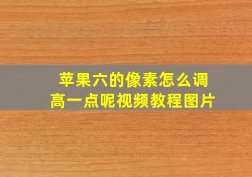 苹果六的像素怎么调高一点呢视频教程图片