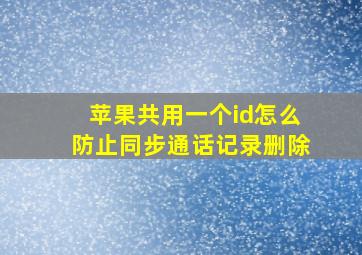 苹果共用一个id怎么防止同步通话记录删除