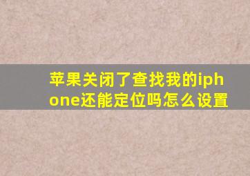 苹果关闭了查找我的iphone还能定位吗怎么设置