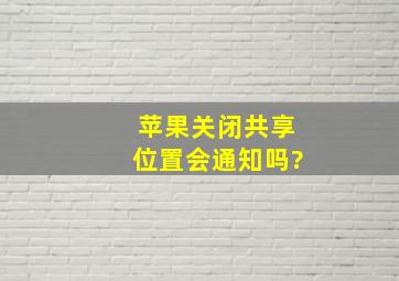 苹果关闭共享位置会通知吗?