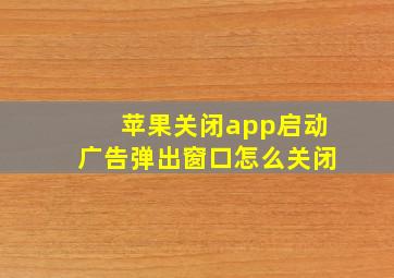 苹果关闭app启动广告弹出窗口怎么关闭