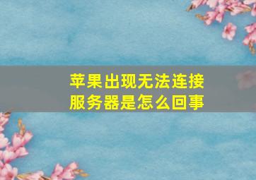 苹果出现无法连接服务器是怎么回事