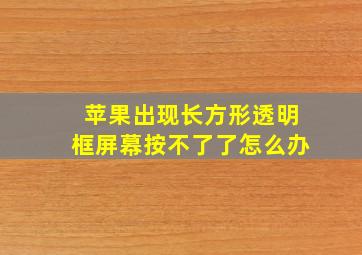 苹果出现长方形透明框屏幕按不了了怎么办