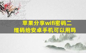 苹果分享wifi密码二维码给安卓手机可以用吗