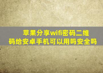 苹果分享wifi密码二维码给安卓手机可以用吗安全吗