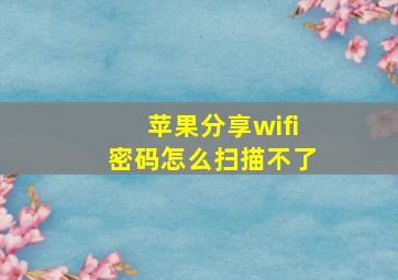 苹果分享wifi密码怎么扫描不了