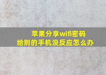 苹果分享wifi密码给别的手机没反应怎么办