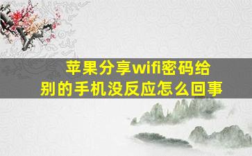 苹果分享wifi密码给别的手机没反应怎么回事