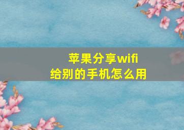 苹果分享wifi给别的手机怎么用