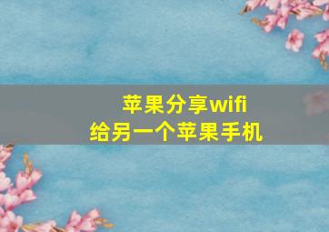 苹果分享wifi给另一个苹果手机