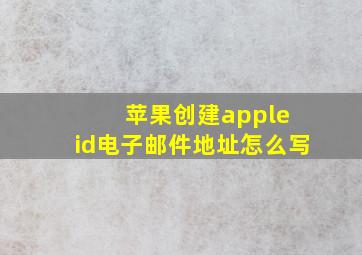 苹果创建apple id电子邮件地址怎么写