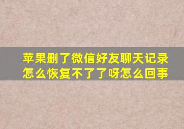 苹果删了微信好友聊天记录怎么恢复不了了呀怎么回事