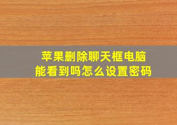 苹果删除聊天框电脑能看到吗怎么设置密码