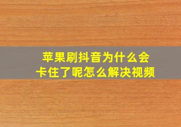 苹果刷抖音为什么会卡住了呢怎么解决视频