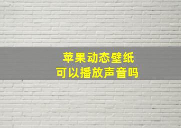 苹果动态壁纸可以播放声音吗