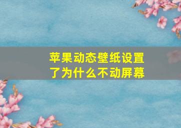 苹果动态壁纸设置了为什么不动屏幕