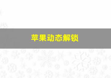 苹果动态解锁