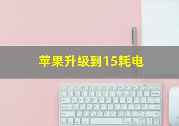 苹果升级到15耗电