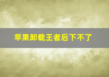 苹果卸载王者后下不了