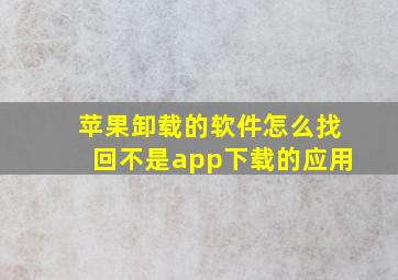 苹果卸载的软件怎么找回不是app下载的应用