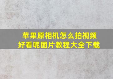 苹果原相机怎么拍视频好看呢图片教程大全下载