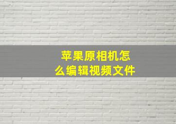 苹果原相机怎么编辑视频文件