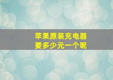 苹果原装充电器要多少元一个呢