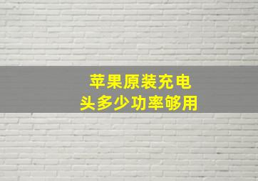 苹果原装充电头多少功率够用