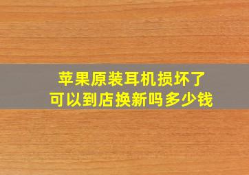 苹果原装耳机损坏了可以到店换新吗多少钱