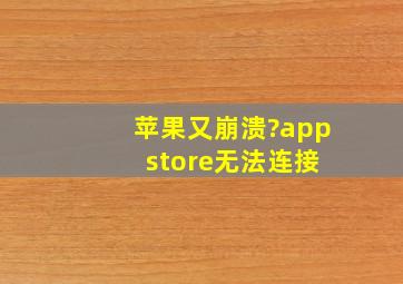 苹果又崩溃?app store无法连接