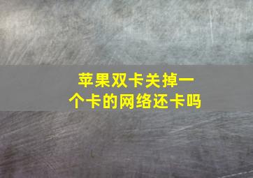 苹果双卡关掉一个卡的网络还卡吗