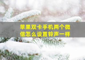 苹果双卡手机两个微信怎么设置铃声一样