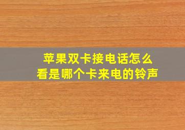 苹果双卡接电话怎么看是哪个卡来电的铃声