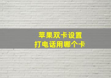 苹果双卡设置打电话用哪个卡