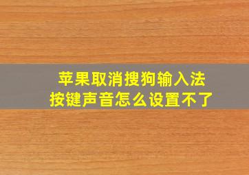 苹果取消搜狗输入法按键声音怎么设置不了