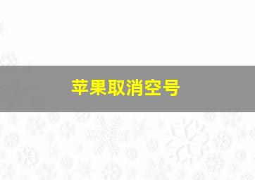 苹果取消空号